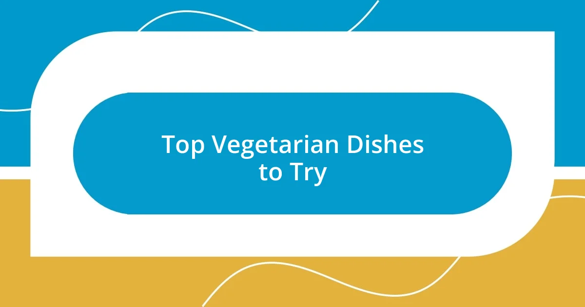 Top Vegetarian Dishes to Try